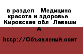  в раздел : Медицина, красота и здоровье . Кировская обл.,Леваши д.